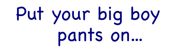 Stop Whining Put Your Big Boy Pants On Company Founder